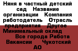 Няня в частный детский сад › Название организации ­ Компания-работодатель › Отрасль предприятия ­ Другое › Минимальный оклад ­ 23 000 - Все города Работа » Вакансии   . Чукотский АО